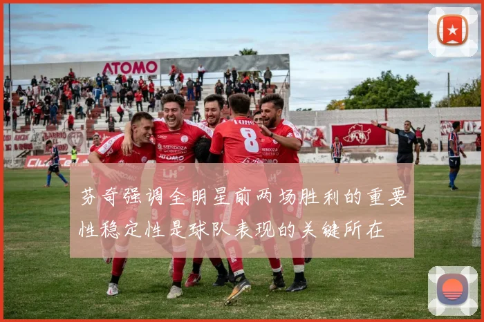 芬奇强调全明星前两场胜利的重要性稳定性是球队表现的关键所在