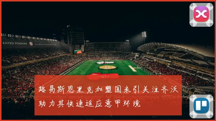 路易斯恩里克加盟国米引关注齐沃助力其快速适应意甲环境