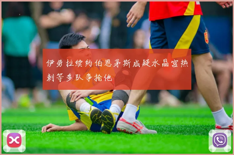 伊劳拉续约伯恩茅斯成疑水晶宫热刺等多队争抢他