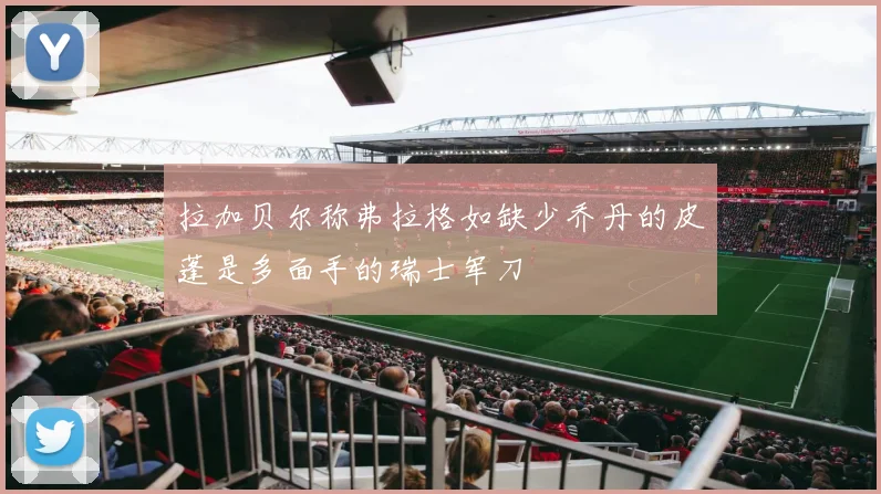 拉加贝尔称弗拉格如缺少乔丹的皮蓬是多面手的瑞士军刀