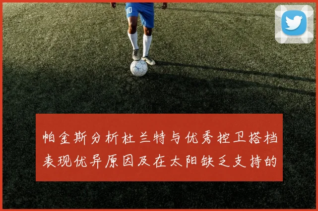 帕金斯分析杜兰特与优秀控卫搭档表现优异原因及在太阳缺乏支持的影响