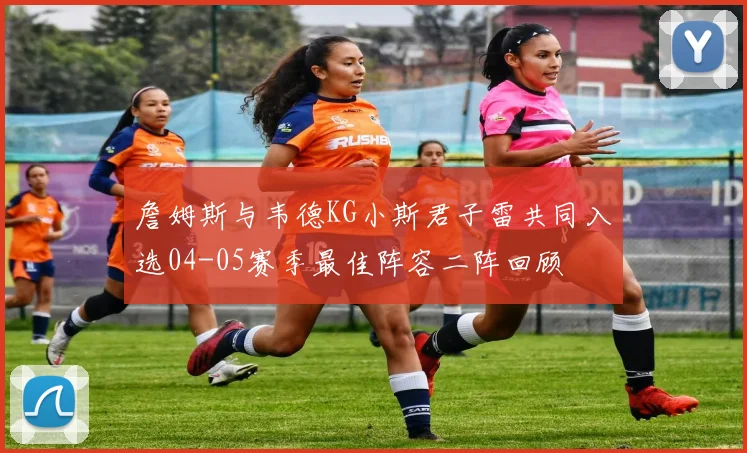 詹姆斯与韦德KG小斯君子雷共同入选04-05赛季最佳阵容二阵回顾