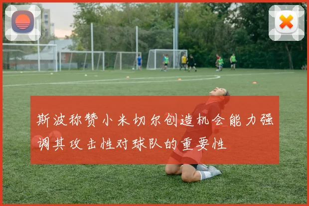 斯波称赞小米切尔创造机会能力强调其攻击性对球队的重要性