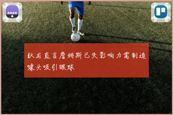 狄龙直言詹姆斯已失影响力需制造噱头吸引眼球