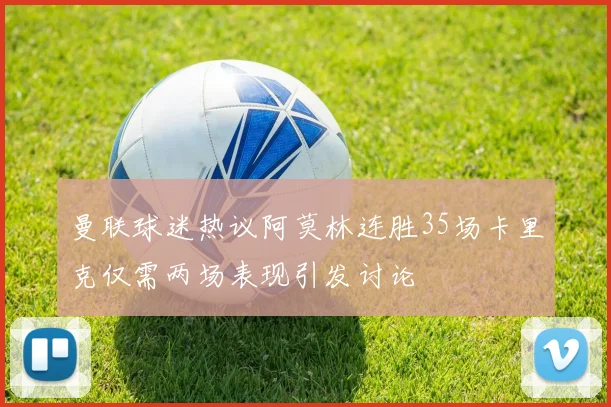 曼联球迷热议阿莫林连胜35场卡里克仅需两场表现引发讨论