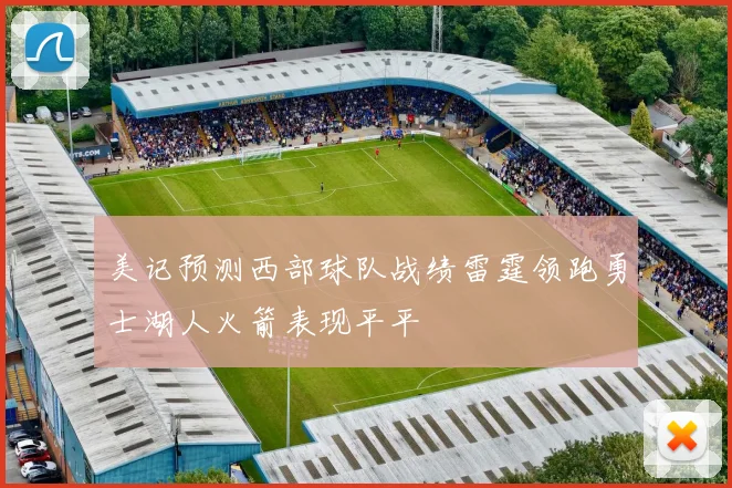 美记预测西部球队战绩雷霆领跑勇士湖人火箭表现平平