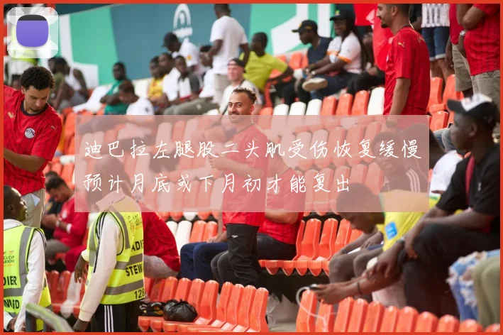 迪巴拉左腿股二头肌受伤恢复缓慢预计月底或下月初才能复出