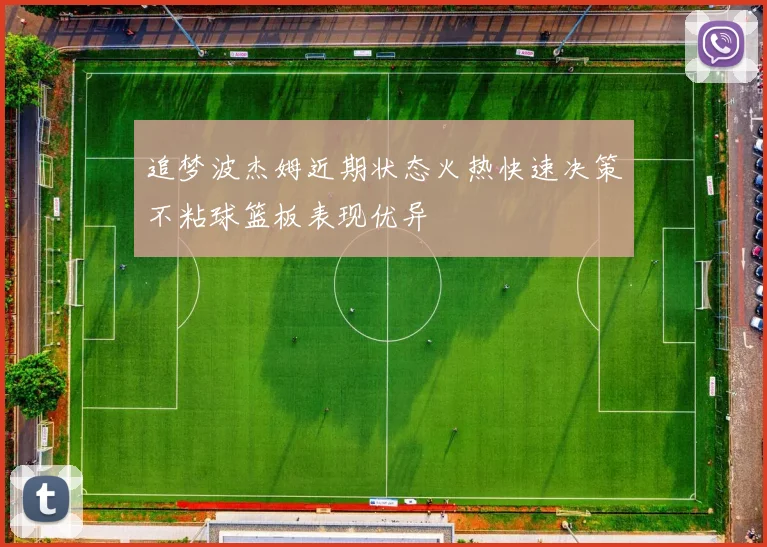 追梦波杰姆近期状态火热快速决策不粘球篮板表现优异
